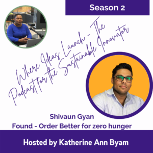 Found - Order Better for Zero Hunger with Shivaun Gyan on The Podcast Where Ideas Launch - Hosted by Katherine Ann Byam