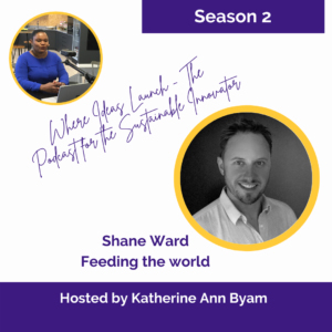 Feeding the World - Shane Ward on Where Ideas Launch - The Podcast for the Sustainable Innovator hosted by Katherine Ann Byam