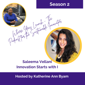 Innovation Starts With I - Saleema Vellani On Where Ideas Launch - The Podcast for the Sustainable Innovator Hosted by Katherine Ann Byam